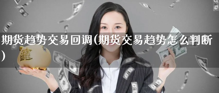 期货趋势交易回调(期货交易趋势怎么判断)_期货交易_第1张_青花期货直播间 期货趋势交易回调(期货交易趋势怎么判断)_https://qh.ynbygsw.com_期货交易_第1张