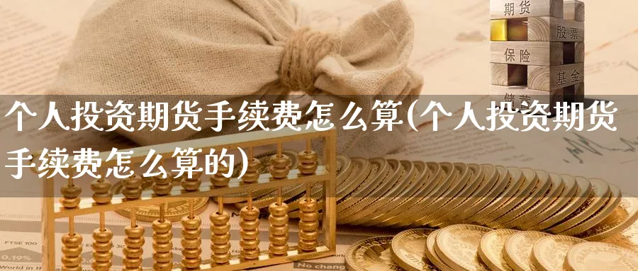 个人投资期货手续费怎么算(个人投资期货手续费怎么算的)_期货喊单_第1张_青花期货直播间 个人投资期货手续费怎么算(个人投资期货手续费怎么算的)_https://qh.ynbygsw.com_期货喊单_第1张