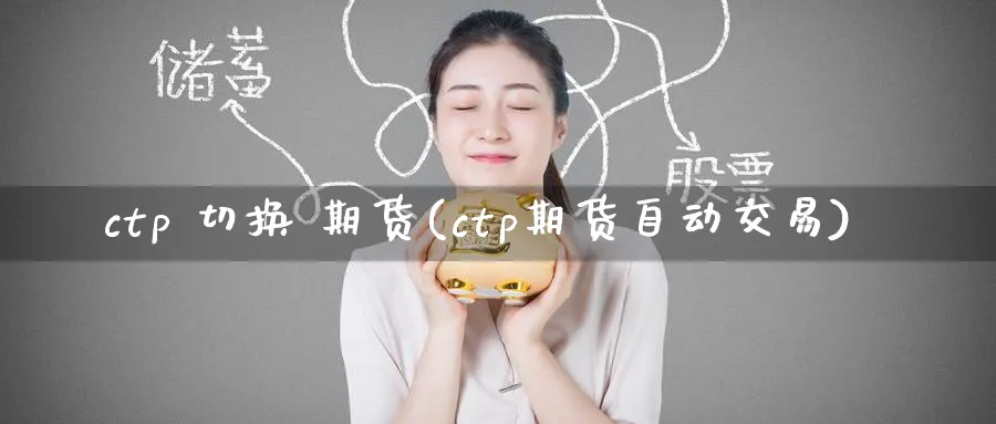 ctp 切换 期货(ctp期货自动交易)_财金百科_第1张_青花期货直播间 ctp 切换 期货(ctp期货自动交易)_https://qh.ynbygsw.com_财金百科_第1张
