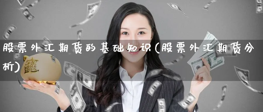 股票外汇期货的基础知识(股票外汇期货分析)_期货交易_第1张_青花期货直播间 股票外汇期货的基础知识(股票外汇期货分析)_https://qh.ynbygsw.com_期货交易_第1张