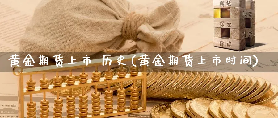黄金期货上市 历史(黄金期货上市时间)_期货直播_第1张_青花期货直播间 黄金期货上市 历史(黄金期货上市时间)_https://qh.ynbygsw.com_期货直播_第1张
