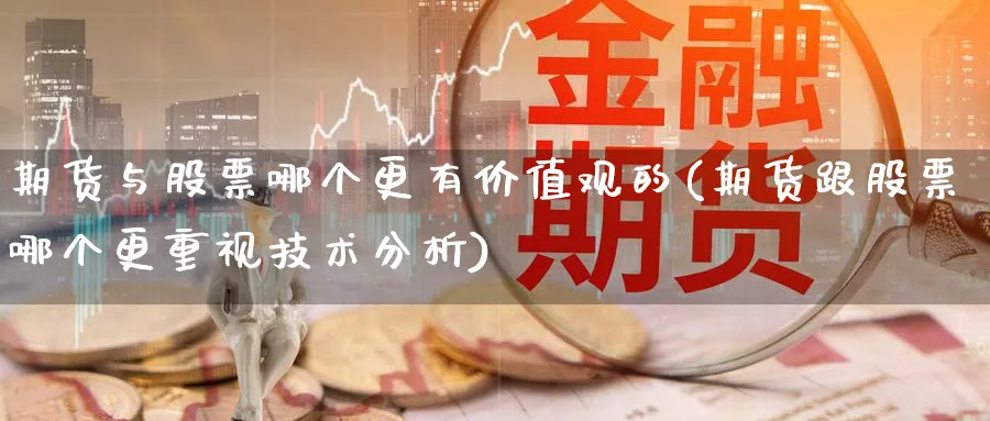 期货与股票哪个更有价值观的(期货跟股票哪个更重视技术分析)_国际期货_第1张_青花期货直播间 期货与股票哪个更有价值观的(期货跟股票哪个更重视技术分析)_https://qh.ynbygsw.com_国际期货_第1张