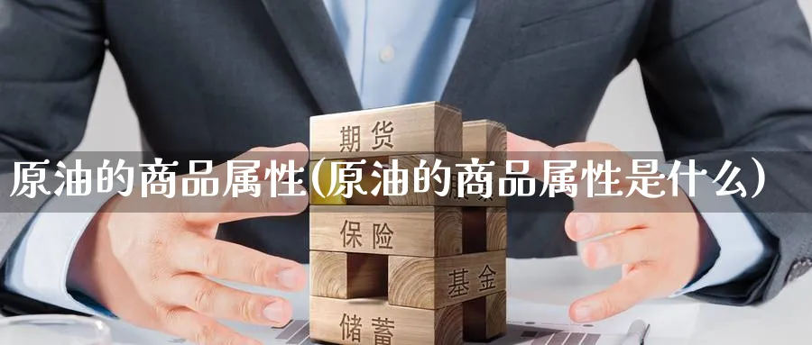 原油的商品属性(原油的商品属性是什么)_期货直播_第1张_青花期货直播间 原油的商品属性(原油的商品属性是什么)_https://qh.ynbygsw.com_期货直播_第1张