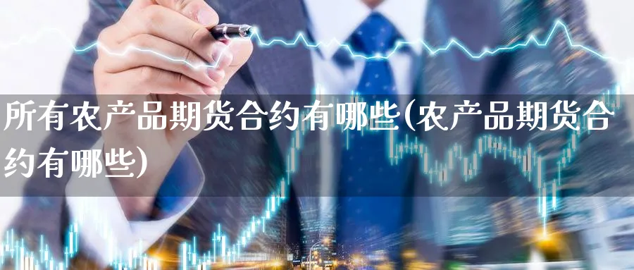 所有农产品期货合约有哪些(农产品期货合约有哪些)_财金百科_第1张_青花期货直播间 所有农产品期货合约有哪些(农产品期货合约有哪些)_https://qh.ynbygsw.com_财金百科_第1张