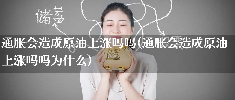 通胀会造成原油上涨吗吗(通胀会造成原油上涨吗吗为什么)_财金百科_第1张_青花期货直播间 通胀会造成原油上涨吗吗(通胀会造成原油上涨吗吗为什么)_https://qh.ynbygsw.com_财金百科_第1张