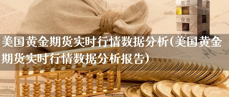 美国黄金期货实时行情数据分析(美国黄金期货实时行情数据分析报告)_期货直播_第1张_青花期货直播间 美国黄金期货实时行情数据分析(美国黄金期货实时行情数据分析报告)_https://qh.ynbygsw.com_期货直播_第1张
