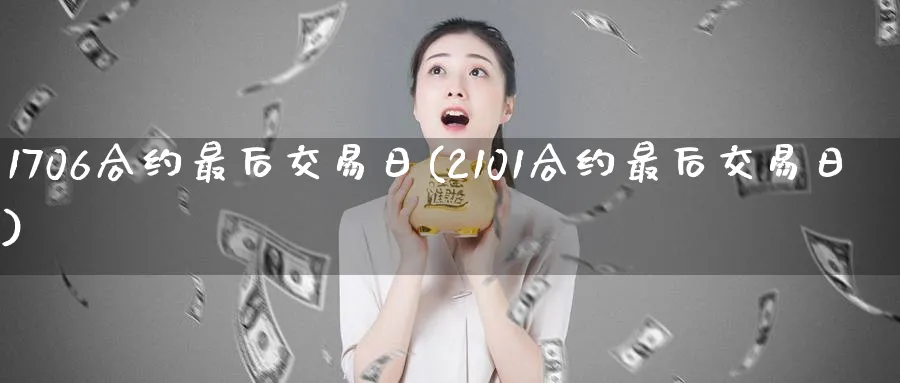 1706合约最后交易日(2101合约最后交易日)_期货喊单_第1张_青花期货直播间 1706合约最后交易日(2101合约最后交易日)_https://qh.ynbygsw.com_期货喊单_第1张