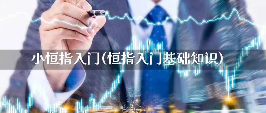 小恒指入门(恒指入门基础知识)_期货交易_第1张_青花期货直播间 小恒指入门(恒指入门基础知识)_https://qh.ynbygsw.com_期货交易_第1张
