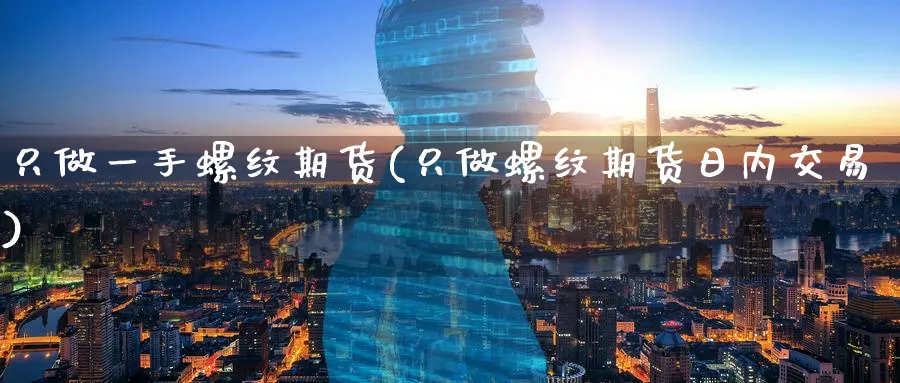 只做一手螺纹期货(只做螺纹期货日内交易)_期货喊单_第1张_青花期货直播间 只做一手螺纹期货(只做螺纹期货日内交易)_https://qh.ynbygsw.com_期货喊单_第1张