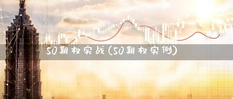50期权实战(50期权实例)_期货直播_第1张_青花期货直播间 50期权实战(50期权实例)_https://qh.ynbygsw.com_期货直播_第1张