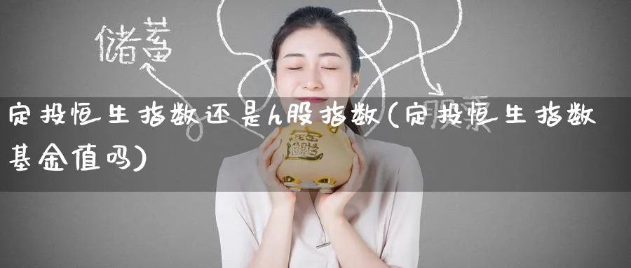 定投恒生指数还是h股指数(定投恒生指数基金值吗)_期货交易_第1张_青花期货直播间 定投恒生指数还是h股指数(定投恒生指数基金值吗)_https://qh.ynbygsw.com_期货交易_第1张