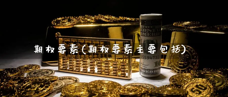 期权要素(期权要素主要包括)_期货喊单_第1张_青花期货直播间 期权要素(期权要素主要包括)_https://qh.ynbygsw.com_期货喊单_第1张