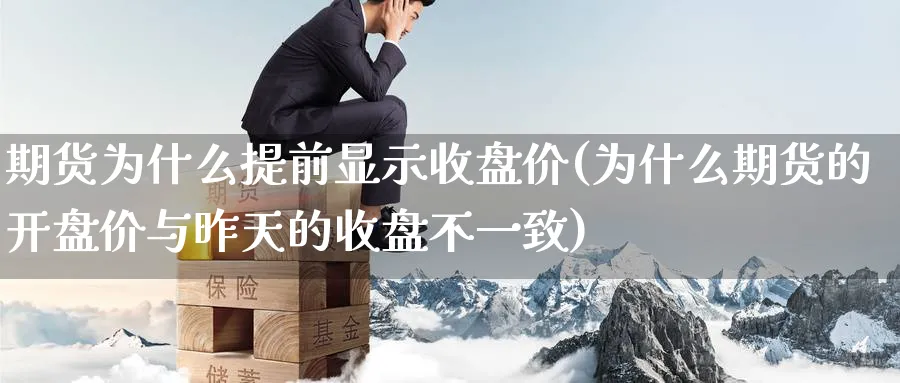 期货为什么提前显示收盘价(为什么期货的开盘价与昨天的收盘不一致)_财金知识_第1张_青花期货直播间 期货为什么提前显示收盘价(为什么期货的开盘价与昨天的收盘不一致)_https://qh.ynbygsw.com_财金知识_第1张