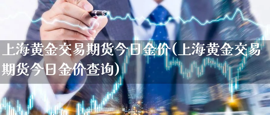 上海黄金交易期货今日金价(上海黄金交易期货今日金价查询)_财金百科_第1张_青花期货直播间 上海黄金交易期货今日金价(上海黄金交易期货今日金价查询)_https://qh.ynbygsw.com_财金百科_第1张