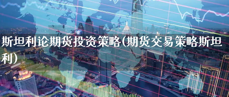 斯坦利论期货投资策略(期货交易策略斯坦利)_期货直播_第1张_青花期货直播间 斯坦利论期货投资策略(期货交易策略斯坦利)_https://qh.ynbygsw.com_期货直播_第1张