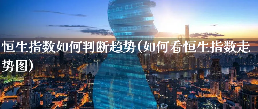 恒生指数如何判断趋势(如何看恒生指数走势图)_期货交易_第1张_青花期货直播间 恒生指数如何判断趋势(如何看恒生指数走势图)_https://qh.ynbygsw.com_期货交易_第1张