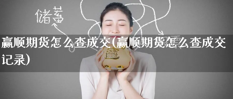 赢顺期货怎么查成交(赢顺期货怎么查成交记录)_期货直播_第1张_青花期货直播间 赢顺期货怎么查成交(赢顺期货怎么查成交记录)_https://qh.ynbygsw.com_期货直播_第1张