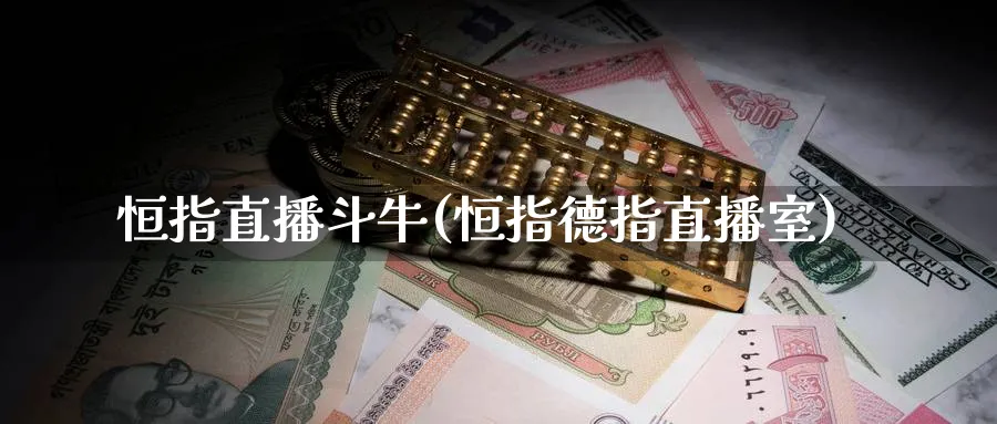恒指直播斗牛(恒指德指直播室)_财金知识_第1张_青花期货直播间 恒指直播斗牛(恒指德指直播室)_https://qh.ynbygsw.com_财金知识_第1张