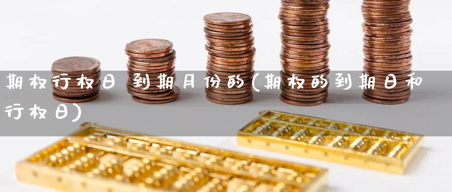 期权行权日 到期月份的(期权的到期日和行权日)_期货交易_第1张_青花期货直播间 期权行权日 到期月份的(期权的到期日和行权日)_https://qh.ynbygsw.com_期货交易_第1张