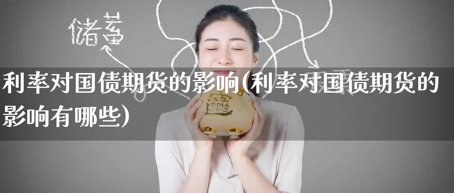 利率对国债期货的影响(利率对国债期货的影响有哪些)_期货交易_第1张_青花期货直播间 利率对国债期货的影响(利率对国债期货的影响有哪些)_https://qh.ynbygsw.com_期货交易_第1张