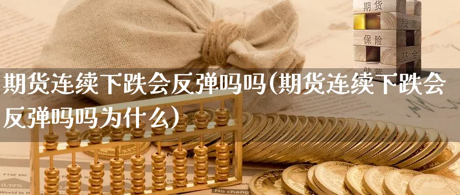 期货连续下跌会反弹吗吗(期货连续下跌会反弹吗吗为什么)_期货喊单_第1张_青花期货直播间 期货连续下跌会反弹吗吗(期货连续下跌会反弹吗吗为什么)_https://qh.ynbygsw.com_期货喊单_第1张