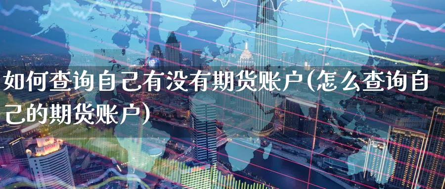 如何查询自己有没有期货账户(怎么查询自己的期货账户)_财金知识_第1张_青花期货直播间 如何查询自己有没有期货账户(怎么查询自己的期货账户)_https://qh.ynbygsw.com_财金知识_第1张