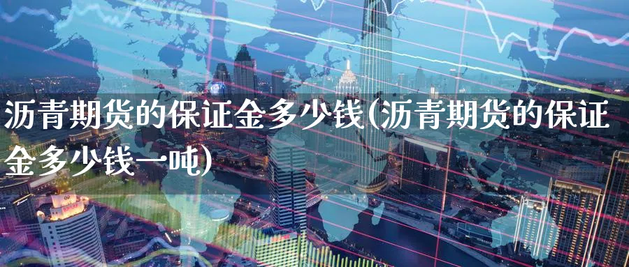 沥青期货的保证金多少钱(沥青期货的保证金多少钱一吨)_期货直播_第1张_青花期货直播间 沥青期货的保证金多少钱(沥青期货的保证金多少钱一吨)_https://qh.ynbygsw.com_期货直播_第1张