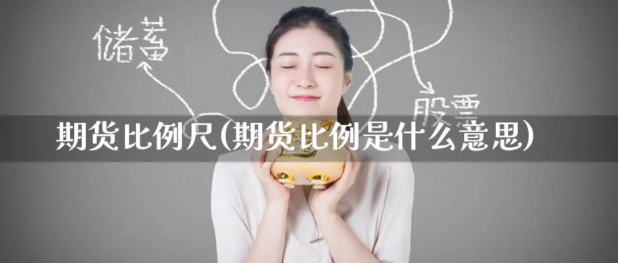 期货比例尺(期货比例是什么意思)_财金知识_第1张_青花期货直播间 期货比例尺(期货比例是什么意思)_https://qh.ynbygsw.com_财金知识_第1张