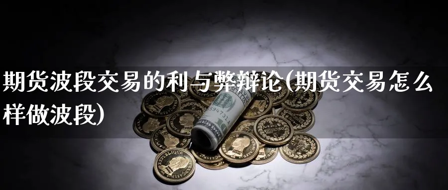 期货波段交易的利与弊辩论(期货交易怎么样做波段)_期货直播_第1张_青花期货直播间 期货波段交易的利与弊辩论(期货交易怎么样做波段)_https://qh.ynbygsw.com_期货直播_第1张