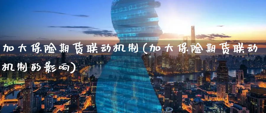 加大保险期货联动机制(加大保险期货联动机制的影响)_国际期货_第1张_青花期货直播间 加大保险期货联动机制(加大保险期货联动机制的影响)_https://qh.ynbygsw.com_国际期货_第1张