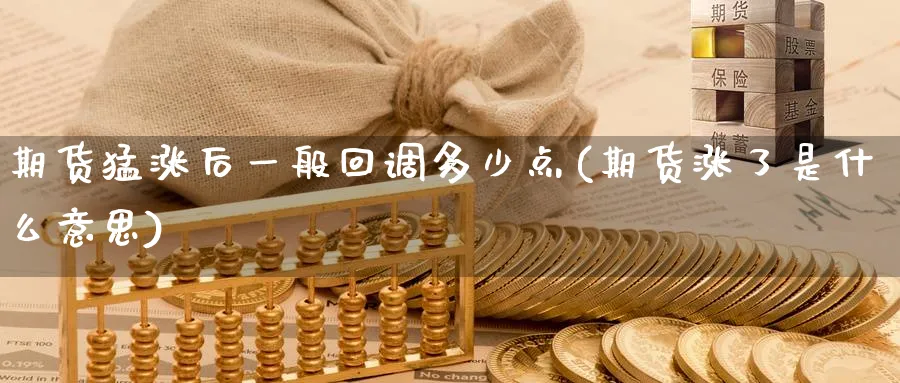 期货猛涨后一般回调多少点(期货涨了是什么意思)_期货喊单_第1张_青花期货直播间 期货猛涨后一般回调多少点(期货涨了是什么意思)_https://qh.ynbygsw.com_期货喊单_第1张
