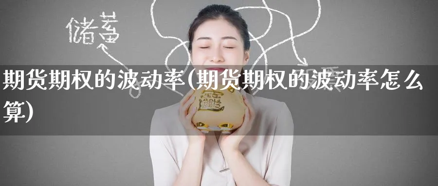 期货期权的波动率(期货期权的波动率怎么算)_国际期货_第1张_青花期货直播间 期货期权的波动率(期货期权的波动率怎么算)_https://qh.ynbygsw.com_国际期货_第1张