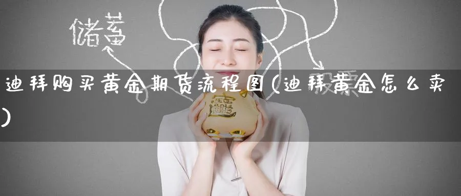 迪拜购买黄金期货流程图(迪拜黄金怎么卖)_财金百科_第1张_青花期货直播间 迪拜购买黄金期货流程图(迪拜黄金怎么卖)_https://qh.ynbygsw.com_财金百科_第1张