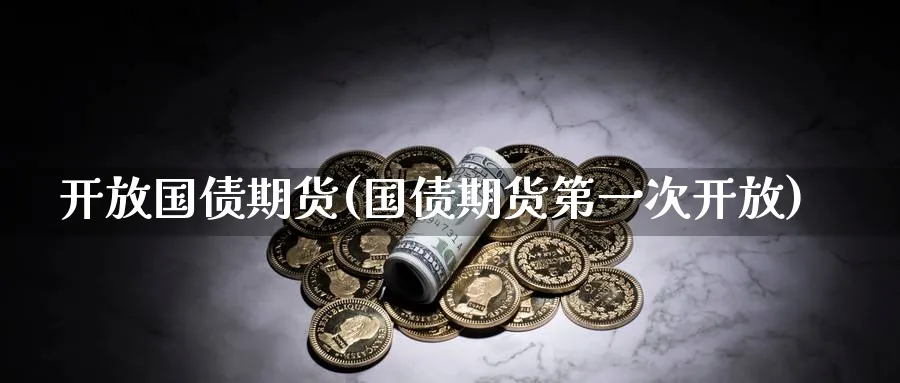 开放国债期货(国债期货第一次开放)_国际期货_第1张_青花期货直播间 开放国债期货(国债期货第一次开放)_https://qh.ynbygsw.com_国际期货_第1张