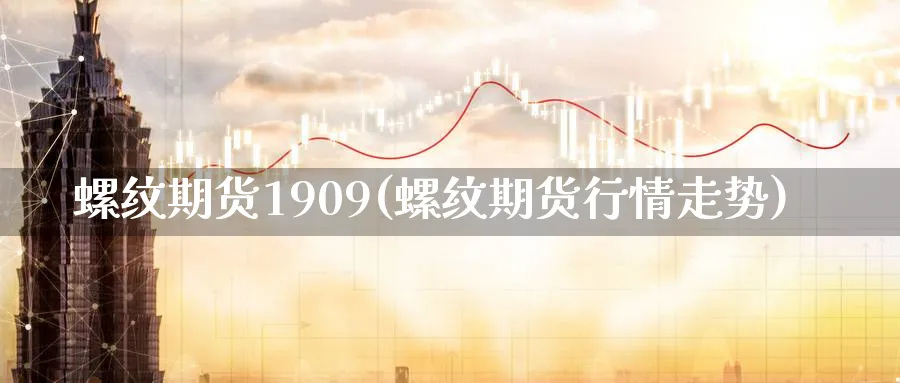 螺纹期货1909(螺纹期货行情走势)_国际期货_第1张_青花期货直播间 螺纹期货1909(螺纹期货行情走势)_https://qh.ynbygsw.com_国际期货_第1张
