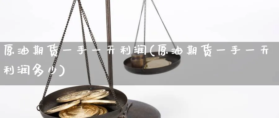 原油期货一手一天利润(原油期货一手一天利润多少)_财金百科_第1张_青花期货直播间 原油期货一手一天利润(原油期货一手一天利润多少)_https://qh.ynbygsw.com_财金百科_第1张