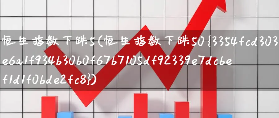 恒生指数下跌5(恒生指数下跌50%)_期货直播_第1张_青花期货直播间 恒生指数下跌5(恒生指数下跌50%)_https://qh.ynbygsw.com_期货直播_第1张