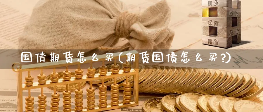 国倩期货怎么买(期货国债怎么买?)_财金百科_第1张_青花期货直播间 国倩期货怎么买(期货国债怎么买?)_https://qh.ynbygsw.com_财金百科_第1张