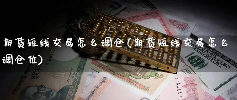 期货短线交易怎么调仓(期货短线交易怎么调仓位)_期货直播_第1张_青花期货直播间 期货短线交易怎么调仓(期货短线交易怎么调仓位)_https://qh.ynbygsw.com_期货直播_第1张