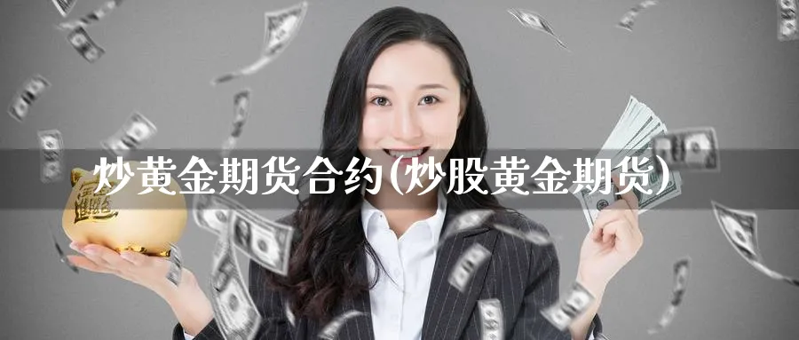 炒黄金期货合约(炒股黄金期货)_国际期货_第1张_青花期货直播间 炒黄金期货合约(炒股黄金期货)_https://qh.ynbygsw.com_国际期货_第1张