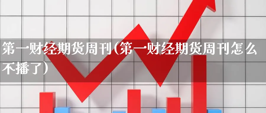 第一财经期货周刊(第一财经期货周刊怎么不播了)_期货交易_第1张_青花期货直播间 第一财经期货周刊(第一财经期货周刊怎么不播了)_https://qh.ynbygsw.com_期货交易_第1张
