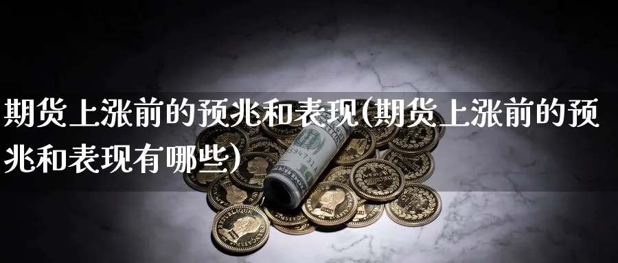 期货上涨前的预兆和表现(期货上涨前的预兆和表现有哪些)_期货直播_第1张_青花期货直播间 期货上涨前的预兆和表现(期货上涨前的预兆和表现有哪些)_https://qh.ynbygsw.com_期货直播_第1张