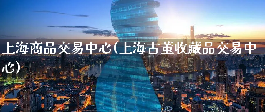 上海商品交易中心(上海古董收藏品交易中心)_期货喊单_第1张_青花期货直播间 上海商品交易中心(上海古董收藏品交易中心)_https://qh.ynbygsw.com_期货喊单_第1张