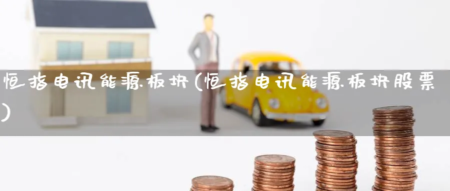 恒指电讯能源板块(恒指电讯能源板块股票)_期货交易_第1张_青花期货直播间 恒指电讯能源板块(恒指电讯能源板块股票)_https://qh.ynbygsw.com_期货交易_第1张