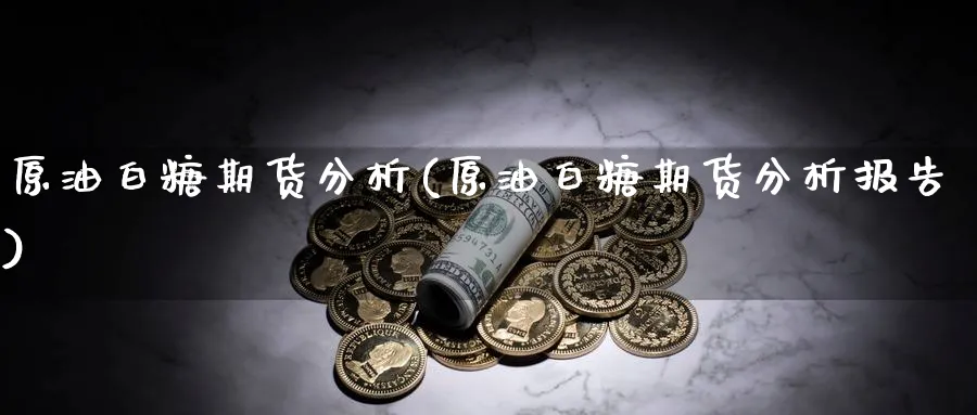 原油白糖期货分析(原油白糖期货分析报告)_财金知识_第1张_青花期货直播间 原油白糖期货分析(原油白糖期货分析报告)_https://qh.ynbygsw.com_财金知识_第1张