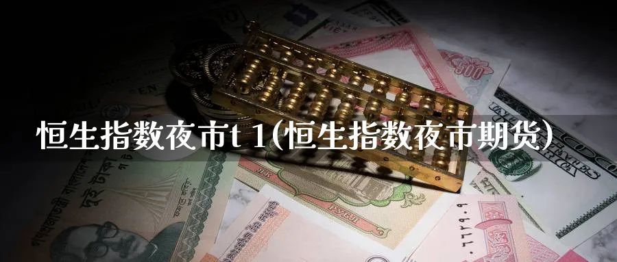 恒生指数夜市t 1(恒生指数夜市期货)_https://qh.ynbygsw.com_财金百科_第1张