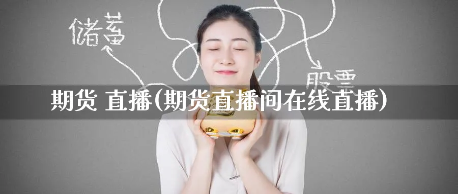 期货 直播(期货直播间在线直播)_期货喊单_第1张_青花期货直播间 期货 直播(期货直播间在线直播)_https://qh.ynbygsw.com_期货喊单_第1张