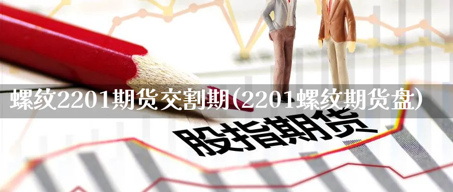 螺纹2201期货交割期(2201螺纹期货盘)_财金百科_第1张_青花期货直播间 螺纹2201期货交割期(2201螺纹期货盘)_https://qh.ynbygsw.com_财金百科_第1张