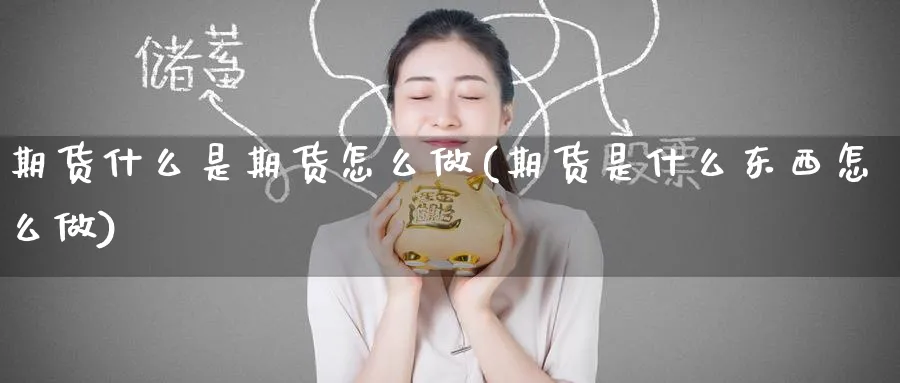 期货什么是期货怎么做(期货是什么东西怎么做)_国际期货_第1张_青花期货直播间 期货什么是期货怎么做(期货是什么东西怎么做)_https://qh.ynbygsw.com_国际期货_第1张