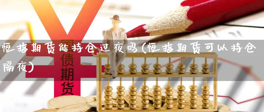 恒指期货能持仓过夜吗(恒指期货可以持仓隔夜)_财金知识_第1张_青花期货直播间 恒指期货能持仓过夜吗(恒指期货可以持仓隔夜)_https://qh.ynbygsw.com_财金知识_第1张
